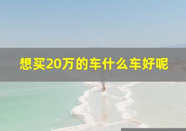 想买20万的车什么车好呢