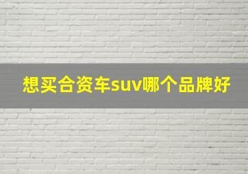 想买合资车suv哪个品牌好