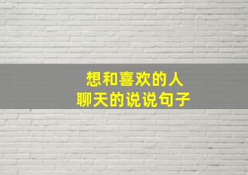 想和喜欢的人聊天的说说句子