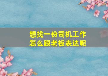 想找一份司机工作怎么跟老板表达呢