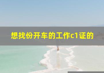 想找份开车的工作c1证的