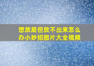 想放屁但放不出来怎么办小妙招图片大全视频