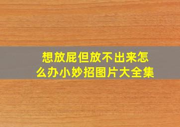 想放屁但放不出来怎么办小妙招图片大全集