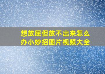 想放屁但放不出来怎么办小妙招图片视频大全