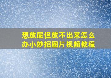 想放屁但放不出来怎么办小妙招图片视频教程