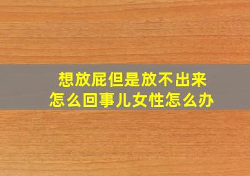 想放屁但是放不出来怎么回事儿女性怎么办