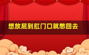 想放屁到肛门口就憋回去