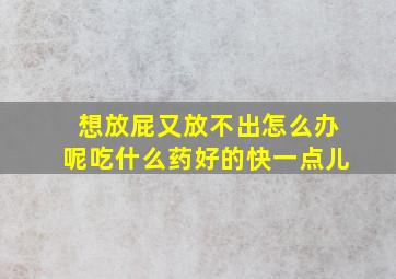 想放屁又放不出怎么办呢吃什么药好的快一点儿