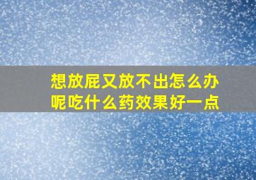 想放屁又放不出怎么办呢吃什么药效果好一点