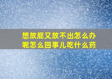 想放屁又放不出怎么办呢怎么回事儿吃什么药