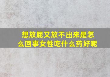 想放屁又放不出来是怎么回事女性吃什么药好呢