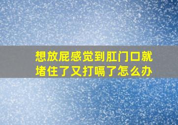 想放屁感觉到肛门口就堵住了又打嗝了怎么办