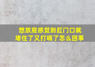 想放屁感觉到肛门口就堵住了又打嗝了怎么回事