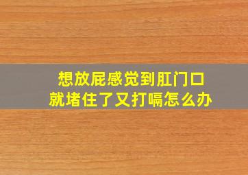 想放屁感觉到肛门口就堵住了又打嗝怎么办