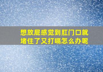 想放屁感觉到肛门口就堵住了又打嗝怎么办呢