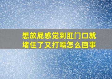 想放屁感觉到肛门口就堵住了又打嗝怎么回事