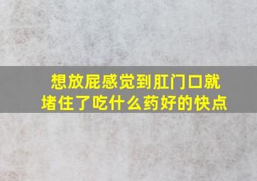 想放屁感觉到肛门口就堵住了吃什么药好的快点