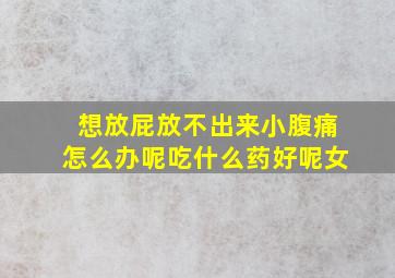 想放屁放不出来小腹痛怎么办呢吃什么药好呢女