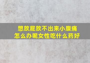 想放屁放不出来小腹痛怎么办呢女性吃什么药好