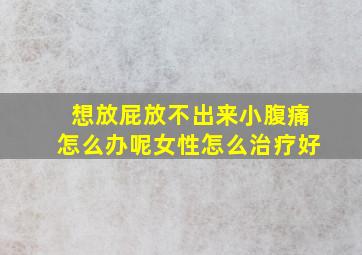 想放屁放不出来小腹痛怎么办呢女性怎么治疗好