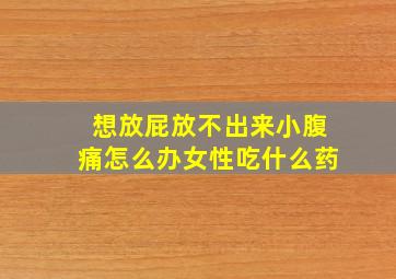 想放屁放不出来小腹痛怎么办女性吃什么药