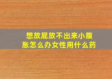 想放屁放不出来小腹胀怎么办女性用什么药