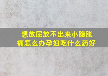 想放屁放不出来小腹胀痛怎么办孕妇吃什么药好