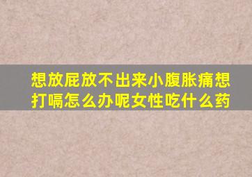 想放屁放不出来小腹胀痛想打嗝怎么办呢女性吃什么药