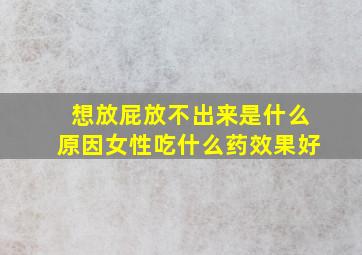 想放屁放不出来是什么原因女性吃什么药效果好