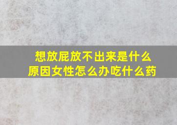 想放屁放不出来是什么原因女性怎么办吃什么药