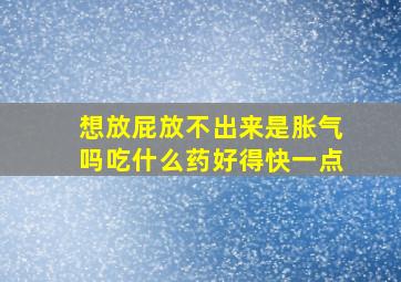 想放屁放不出来是胀气吗吃什么药好得快一点