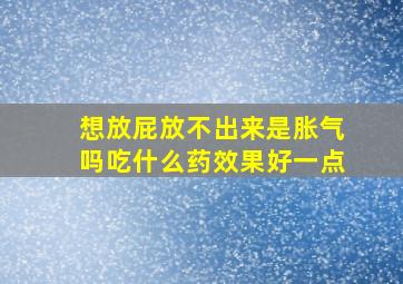 想放屁放不出来是胀气吗吃什么药效果好一点