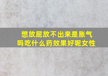 想放屁放不出来是胀气吗吃什么药效果好呢女性