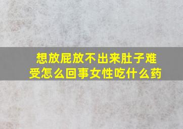 想放屁放不出来肚子难受怎么回事女性吃什么药