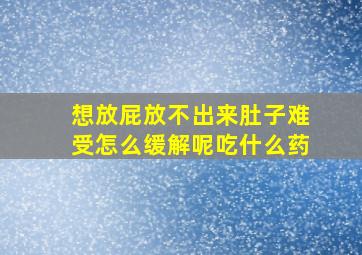 想放屁放不出来肚子难受怎么缓解呢吃什么药