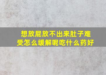 想放屁放不出来肚子难受怎么缓解呢吃什么药好