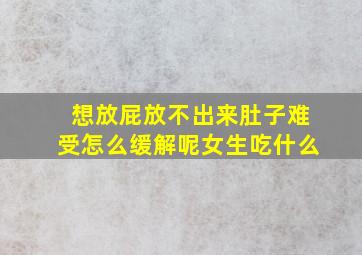 想放屁放不出来肚子难受怎么缓解呢女生吃什么