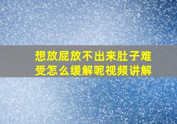 想放屁放不出来肚子难受怎么缓解呢视频讲解