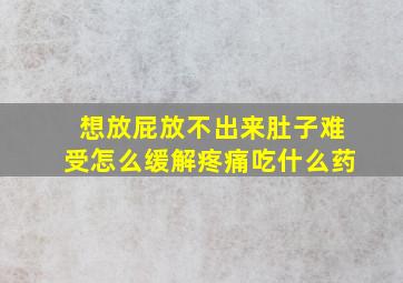 想放屁放不出来肚子难受怎么缓解疼痛吃什么药