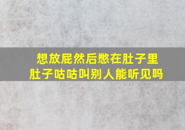 想放屁然后憋在肚子里肚子咕咕叫别人能听见吗