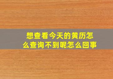 想查看今天的黄历怎么查询不到呢怎么回事