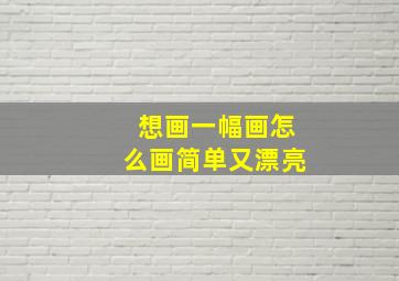 想画一幅画怎么画简单又漂亮