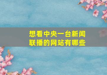 想看中央一台新闻联播的网站有哪些