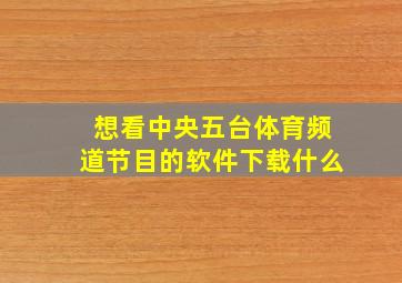 想看中央五台体育频道节目的软件下载什么