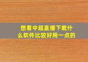 想看中超直播下载什么软件比较好用一点的