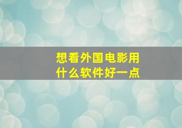 想看外国电影用什么软件好一点