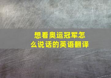 想看奥运冠军怎么说话的英语翻译