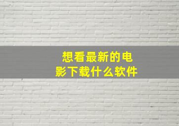 想看最新的电影下载什么软件