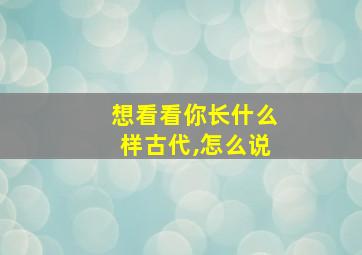 想看看你长什么样古代,怎么说