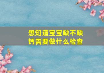 想知道宝宝缺不缺钙需要做什么检查